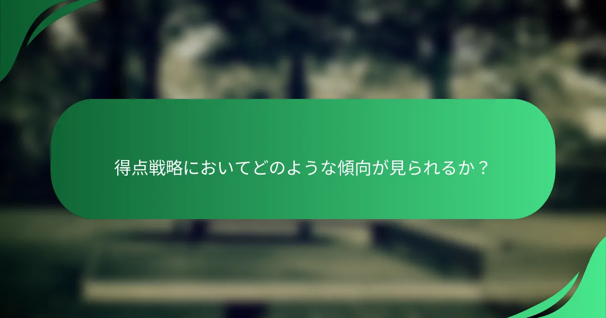 得点戦略においてどのような傾向が見られるか？