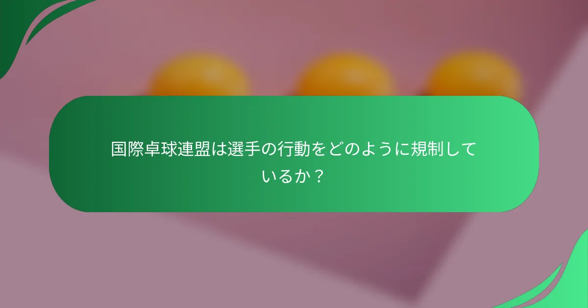 国際卓球連盟は選手の行動をどのように規制しているか？