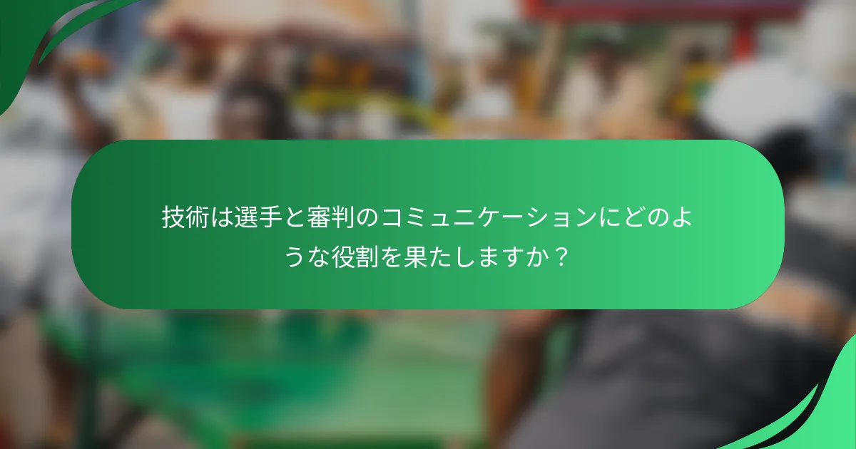 技術は選手と審判のコミュニケーションにどのような役割を果たしますか？
