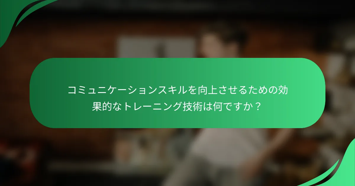 コミュニケーションスキルを向上させるための効果的なトレーニング技術は何ですか？