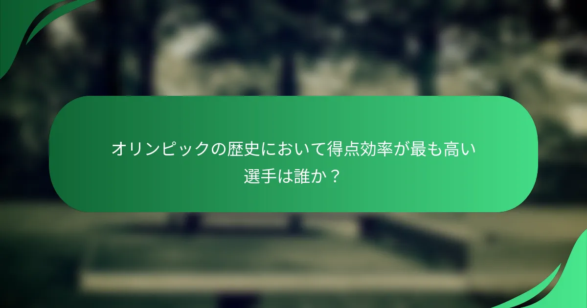 オリンピックの歴史において得点効率が最も高い選手は誰か？