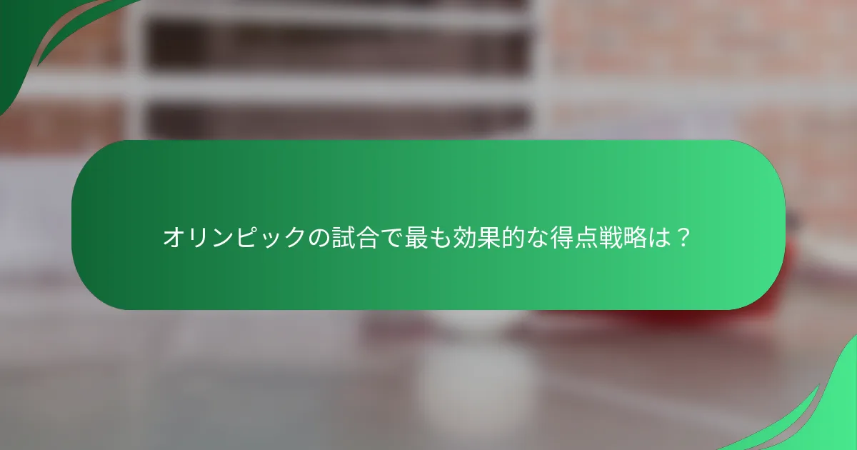 オリンピックの試合で最も効果的な得点戦略は？