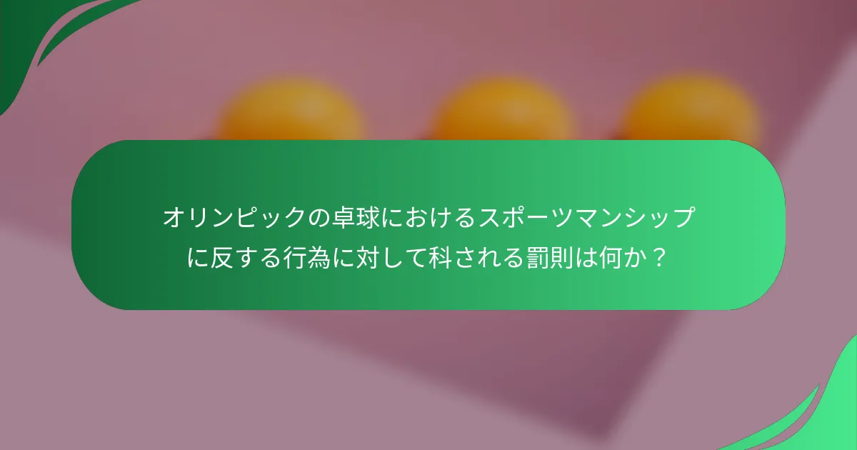 オリンピックの卓球におけるスポーツマンシップに反する行為に対して科される罰則は何か？