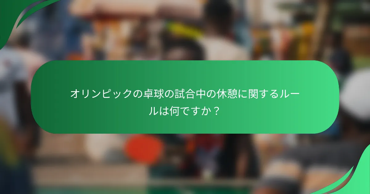 オリンピックの卓球の試合中の休憩に関するルールは何ですか？