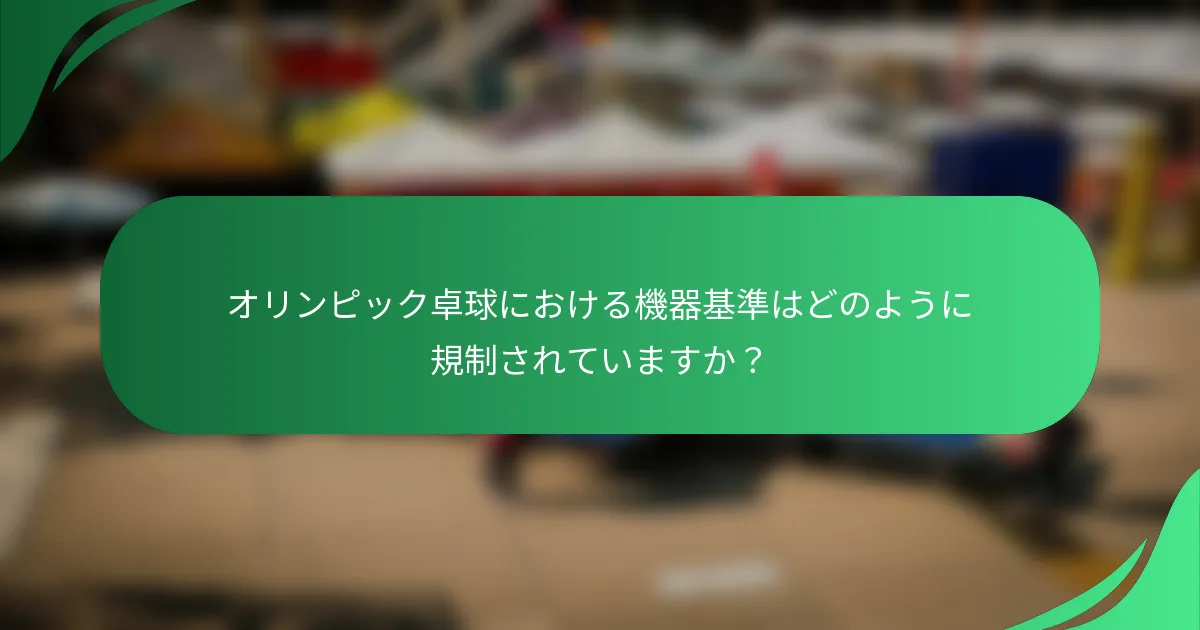 オリンピック卓球における機器基準はどのように規制されていますか？