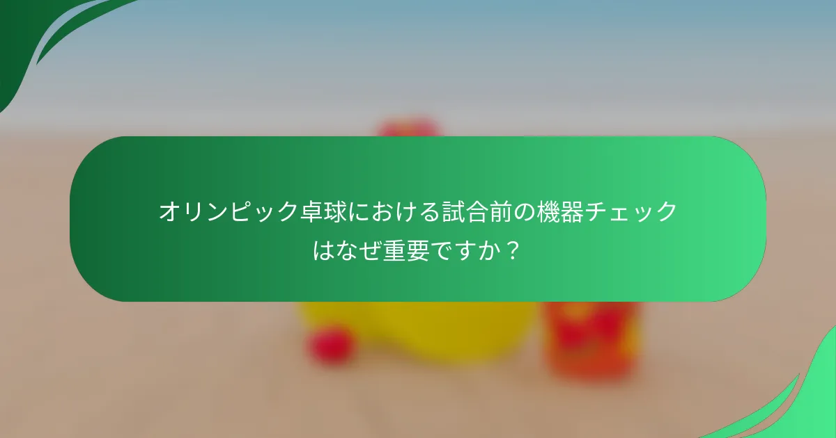 オリンピック卓球における試合前の機器チェックはなぜ重要ですか？