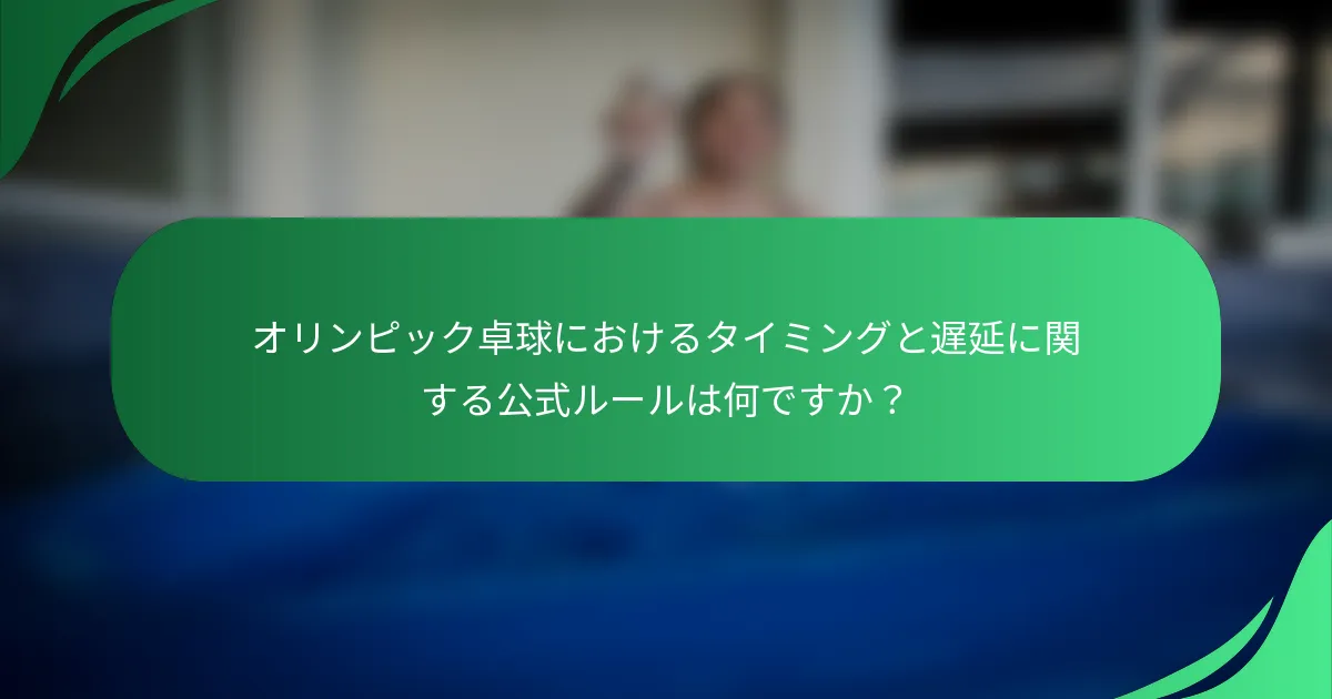 オリンピック卓球におけるタイミングと遅延に関する公式ルールは何ですか？