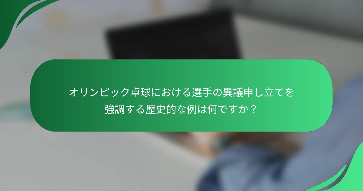 オリンピック卓球における選手の異議申し立てを強調する歴史的な例は何ですか？