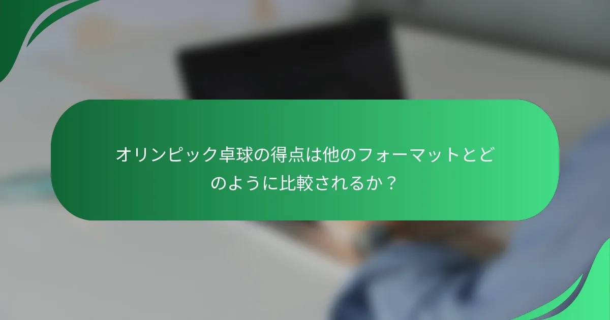 オリンピック卓球の得点は他のフォーマットとどのように比較されるか？