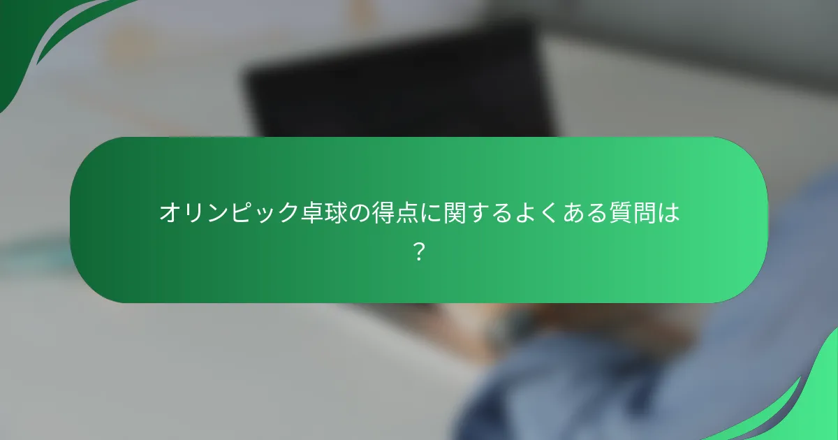 オリンピック卓球の得点に関するよくある質問は？