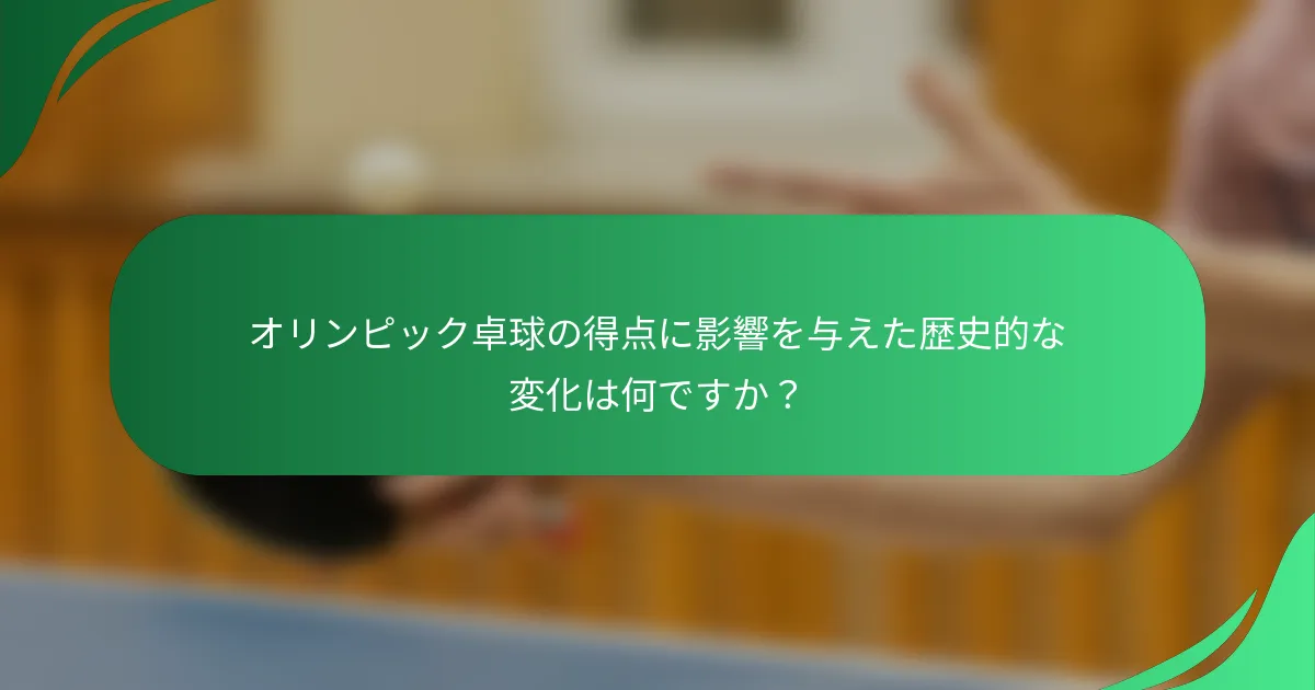 オリンピック卓球の得点に影響を与えた歴史的な変化は何ですか？