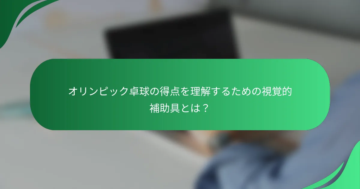 オリンピック卓球の得点を理解するための視覚的補助具とは？
