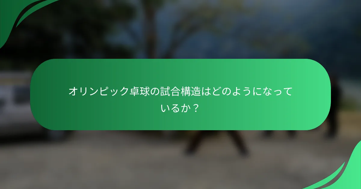 オリンピック卓球の試合構造はどのようになっているか？