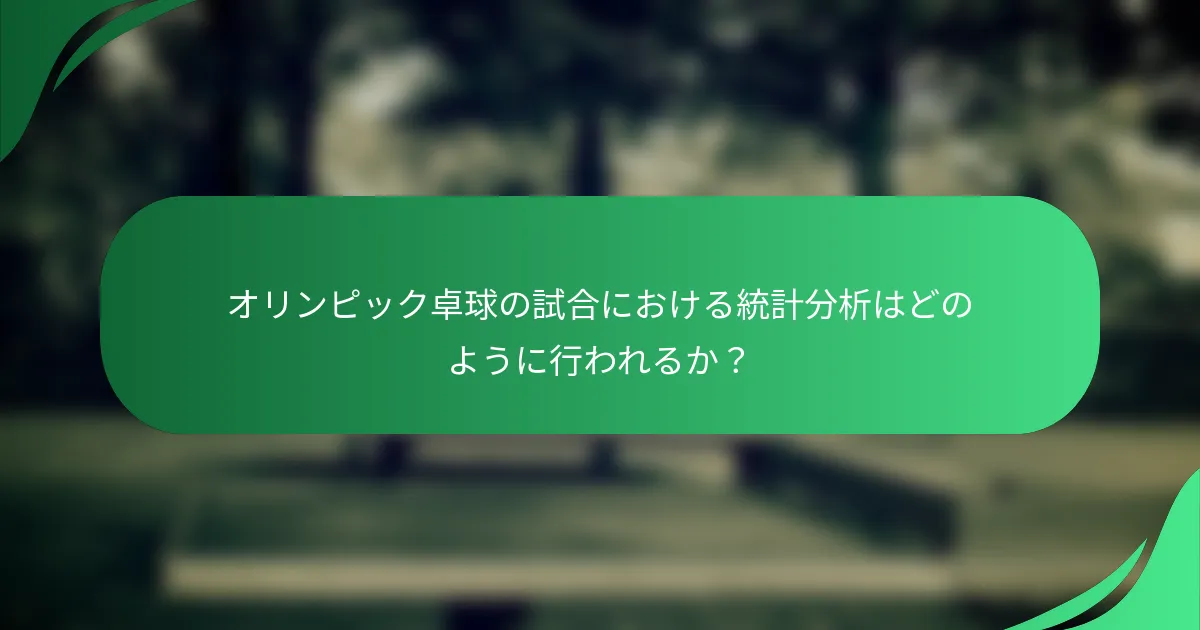 オリンピック卓球の試合における統計分析はどのように行われるか？