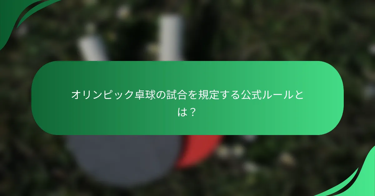オリンピック卓球の試合を規定する公式ルールとは？
