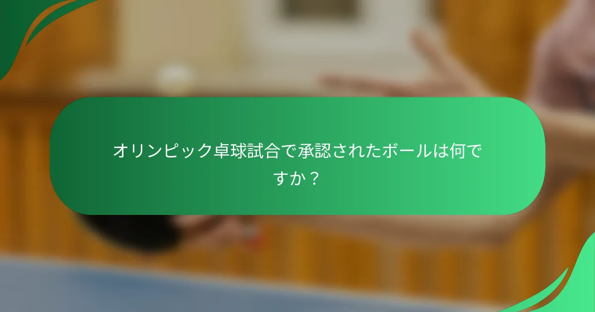 オリンピック卓球試合で承認されたボールは何ですか？