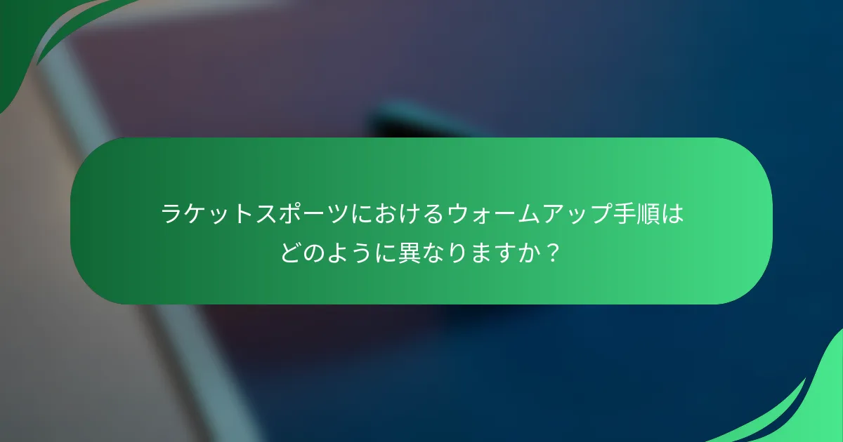 ラケットスポーツにおけるウォームアップ手順はどのように異なりますか？