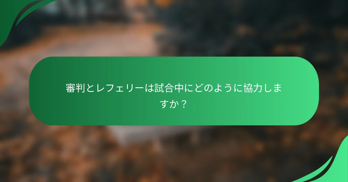 審判とレフェリーは試合中にどのように協力しますか?