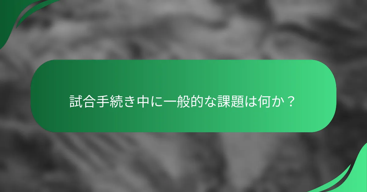 試合手続き中に一般的な課題は何か？
