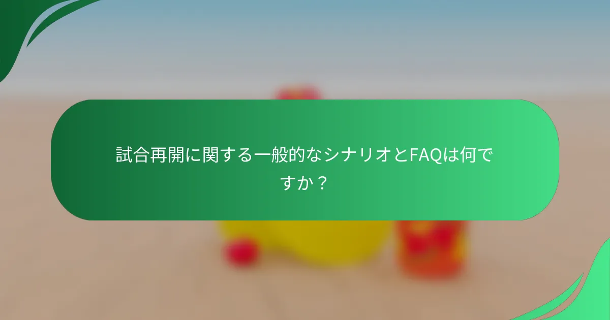 試合再開に関する一般的なシナリオとFAQは何ですか？