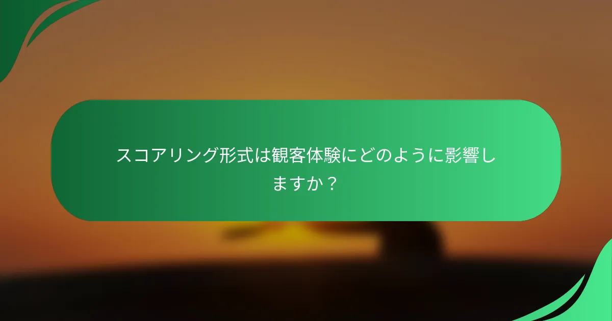 スコアリング形式は観客体験にどのように影響しますか？
