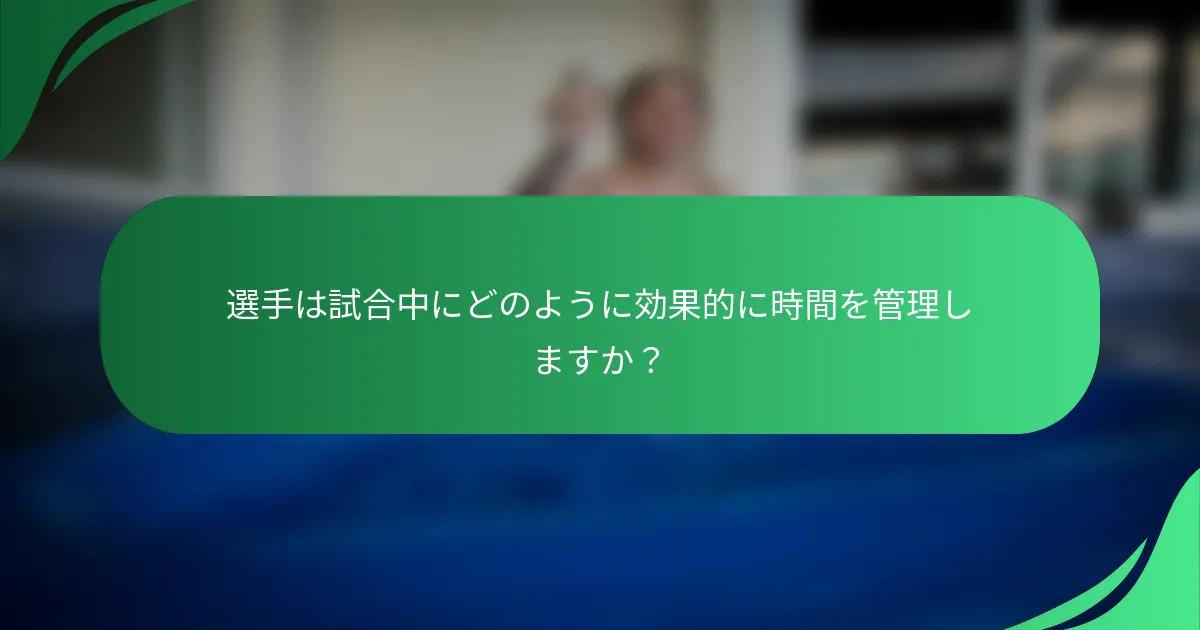 選手は試合中にどのように効果的に時間を管理しますか？