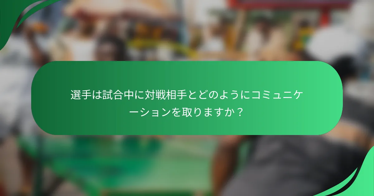 選手は試合中に対戦相手とどのようにコミュニケーションを取りますか？
