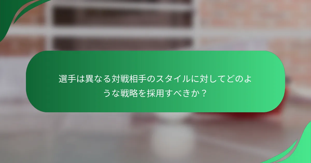 選手は異なる対戦相手のスタイルに対してどのような戦略を採用すべきか？