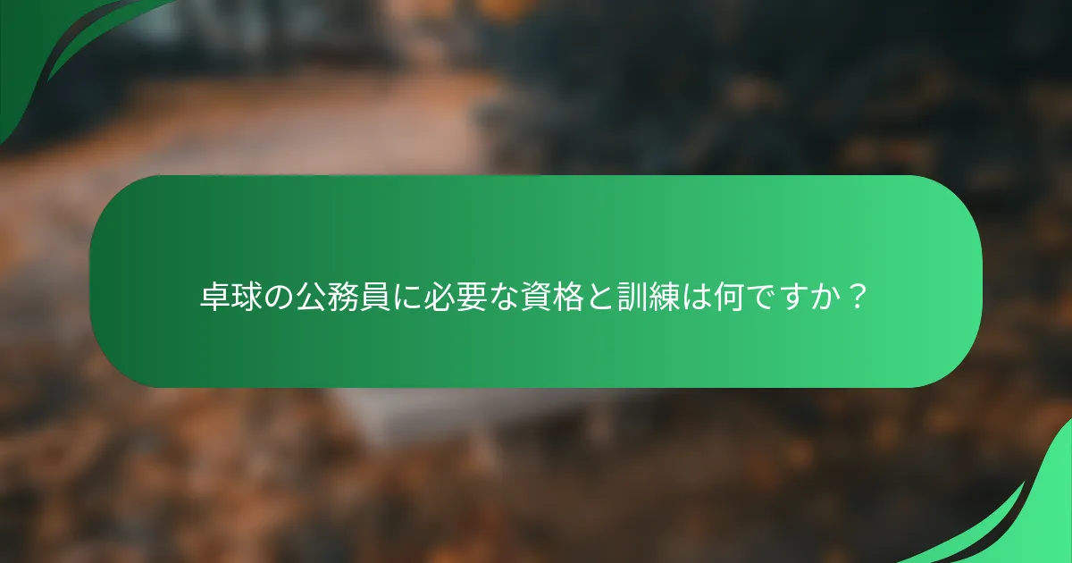 卓球の公務員に必要な資格と訓練は何ですか?