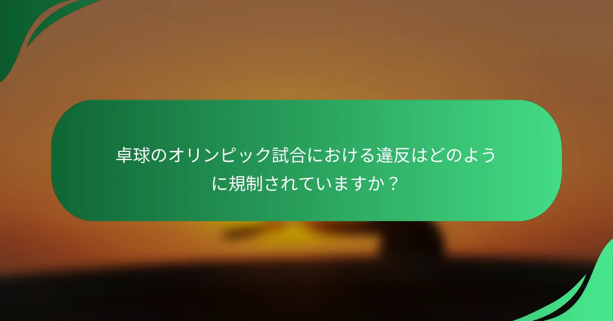 卓球のオリンピック試合における違反はどのように規制されていますか？