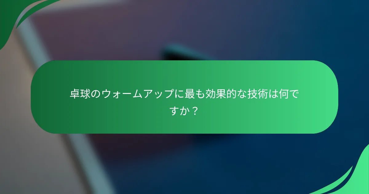 卓球のウォームアップに最も効果的な技術は何ですか？